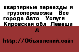 квартирные переезды и грузоперевозки - Все города Авто » Услуги   . Кировская обл.,Леваши д.